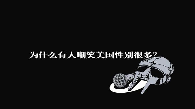 为什么有人嘲笑美国性别很多？