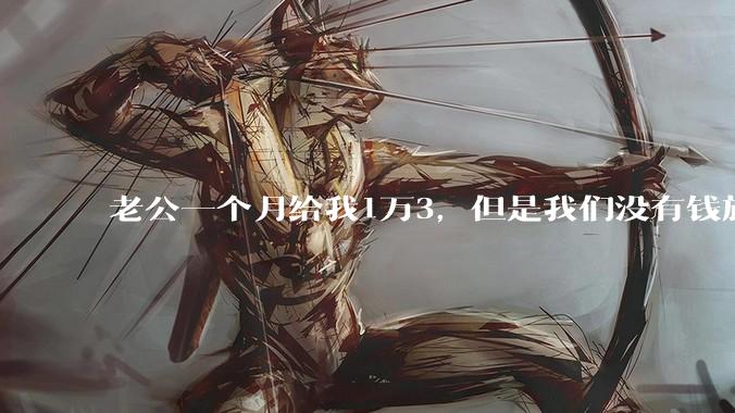 老公一个月给我1万3，但是我们没有钱旅行，到底是我不会管钱，还是老公给得太少？
