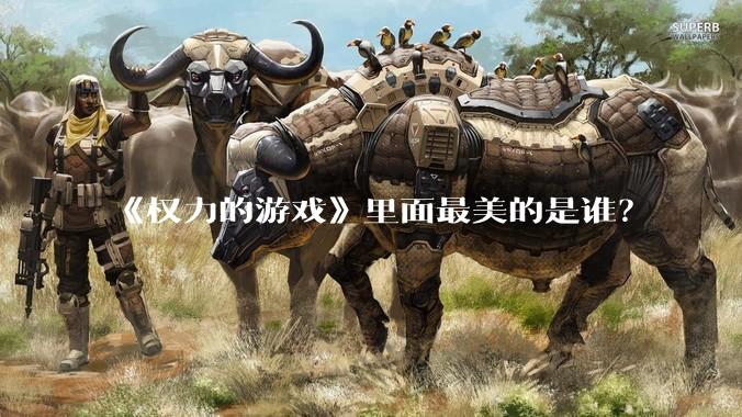 《权力的游戏》里面最美的是谁？